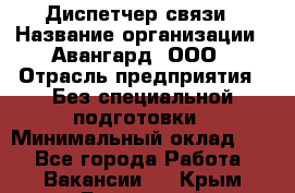 Диспетчер связи › Название организации ­ Авангард, ООО › Отрасль предприятия ­ Без специальной подготовки › Минимальный оклад ­ 1 - Все города Работа » Вакансии   . Крым,Бахчисарай